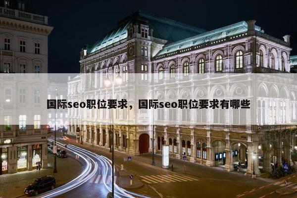 国际seo职位要求，国际seo职位要求有哪些
