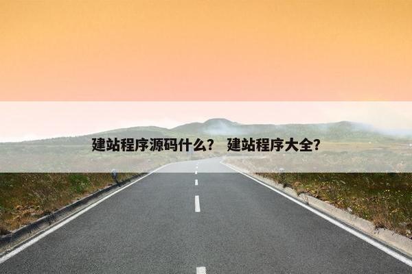 建站程序源码什么？ 建站程序大全？