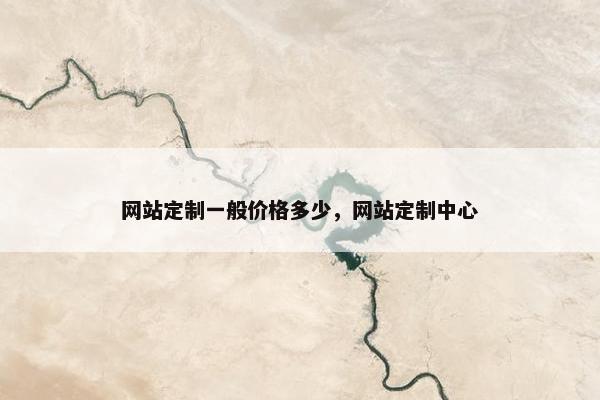 网站定制一般价格多少，网站定制中心