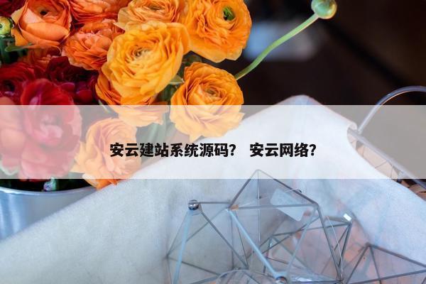安云建站系统源码？ 安云网络？