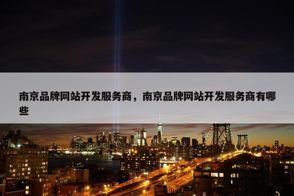 南京品牌网站开发服务商，南京品牌网站开发服务商有哪些