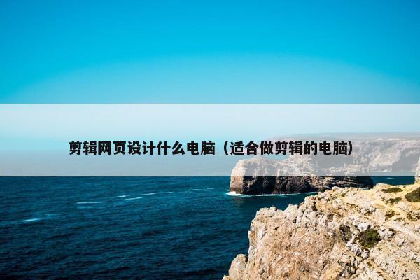 剪辑网页设计什么电脑（适合做剪辑的电脑）