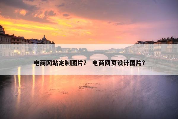 电商网站定制图片？ 电商网页设计图片？