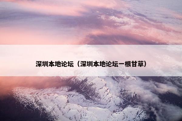 深圳本地论坛（深圳本地论坛一根甘草）