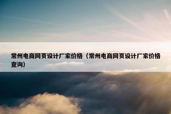 常州电商网页设计厂家价格（常州电商网页设计厂家价格查询）