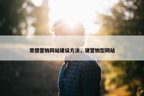 常德营销网站建设方法，建营销型网站