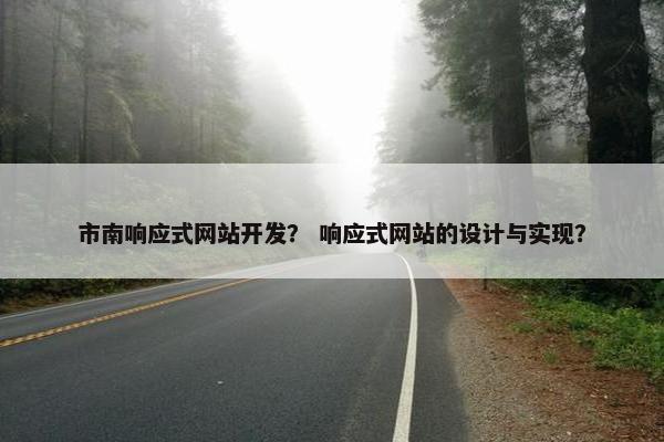 市南响应式网站开发？ 响应式网站的设计与实现？