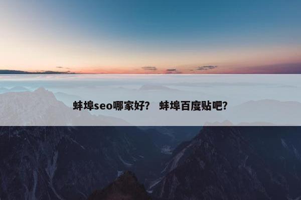 蚌埠seo哪家好？ 蚌埠百度贴吧？