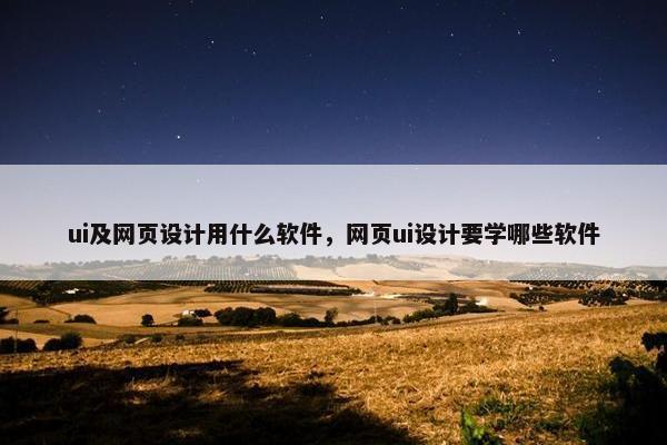 ui及网页设计用什么软件，网页ui设计要学哪些软件