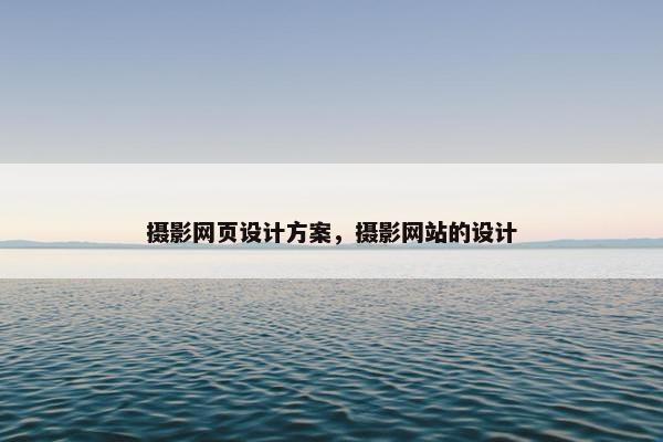 摄影网页设计方案，摄影网站的设计