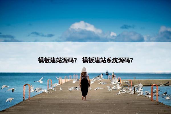 模板建站源码？ 模板建站系统源码？