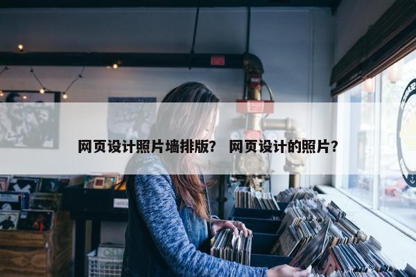 网页设计照片墙排版？ 网页设计的照片？