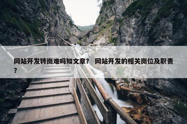 网站开发转岗难吗知文章？ 网站开发的相关岗位及职责？