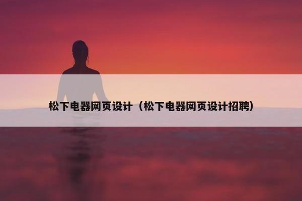 松下电器网页设计（松下电器网页设计招聘）