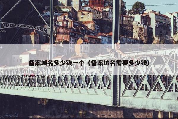 备案域名多少钱一个（备案域名需要多少钱）