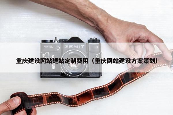 重庆建设网站建站定制费用（重庆网站建设方案策划）