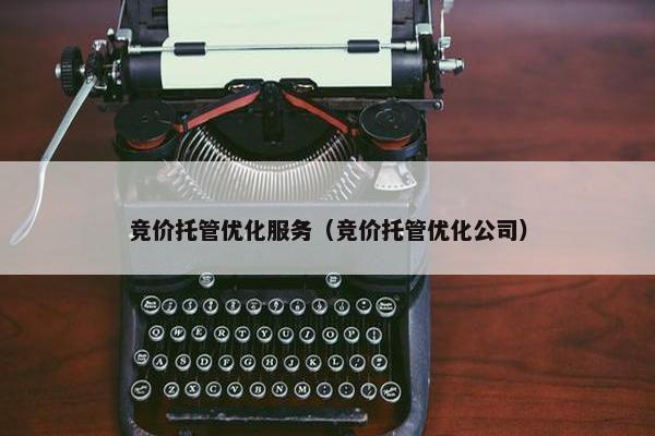 竞价托管优化服务（竞价托管优化公司）