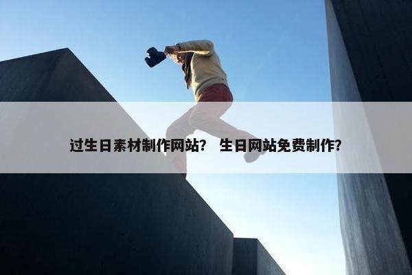 过生日素材制作网站？ 生日网站免费制作？
