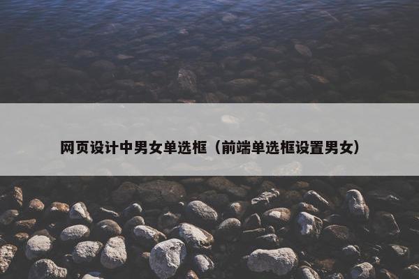 网页设计中男女单选框（前端单选框设置男女）