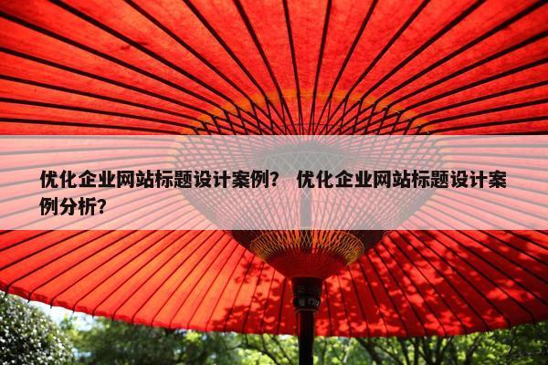 优化企业网站标题设计案例？ 优化企业网站标题设计案例分析？