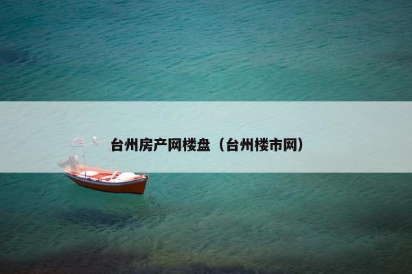台州房产网楼盘（台州楼市网）