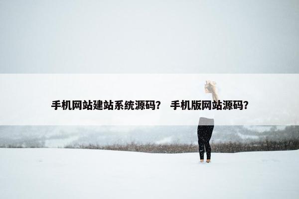 手机网站建站系统源码？ 手机版网站源码？