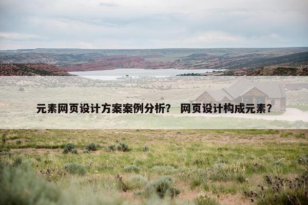 元素网页设计方案案例分析？ 网页设计构成元素？