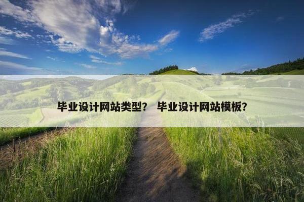 毕业设计网站类型？ 毕业设计网站模板？