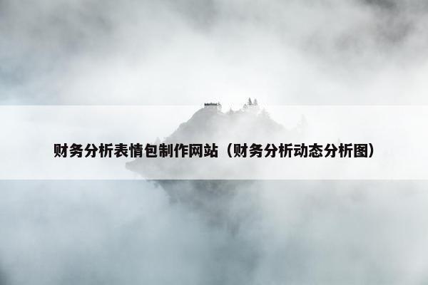 财务分析表情包制作网站（财务分析动态分析图）