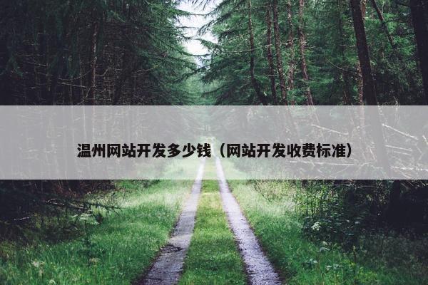 温州网站开发多少钱（网站开发收费标准）