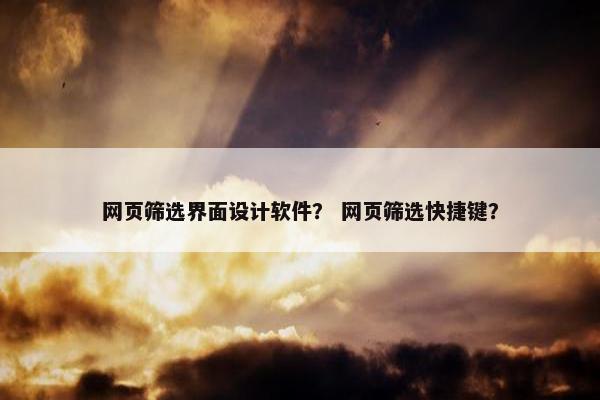 网页筛选界面设计软件？ 网页筛选快捷键？