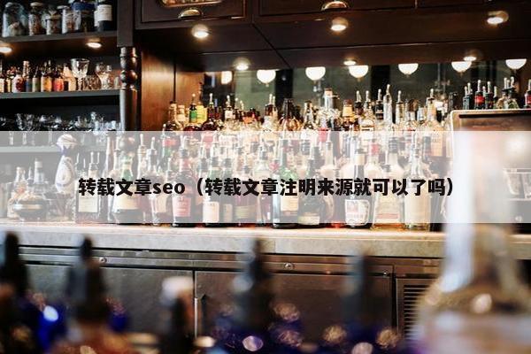 转载文章seo（转载文章注明来源就可以了吗）