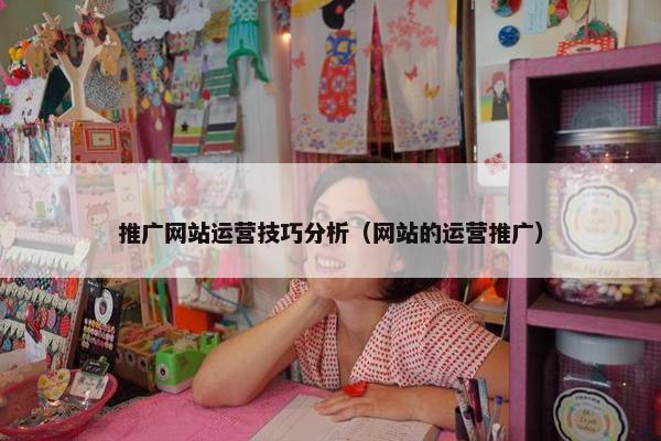 推广网站运营技巧分析（网站的运营推广）