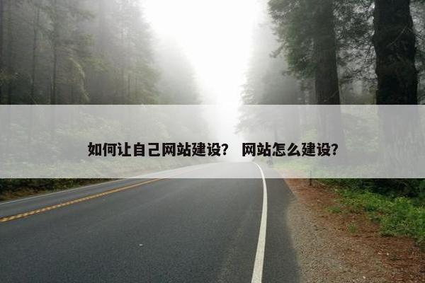 如何让自己网站建设？ 网站怎么建设？