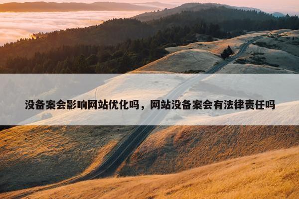 没备案会影响网站优化吗，网站没备案会有法律责任吗
