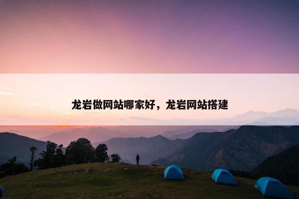 龙岩做网站哪家好，龙岩网站搭建