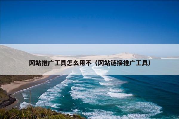 网站推广工具怎么用不（网站链接推广工具）