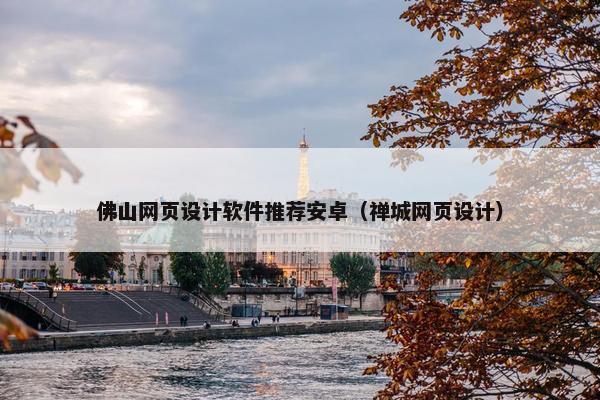 佛山网页设计软件推荐安卓（禅城网页设计）