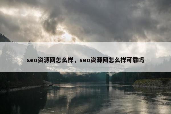 seo资源网怎么样，seo资源网怎么样可靠吗