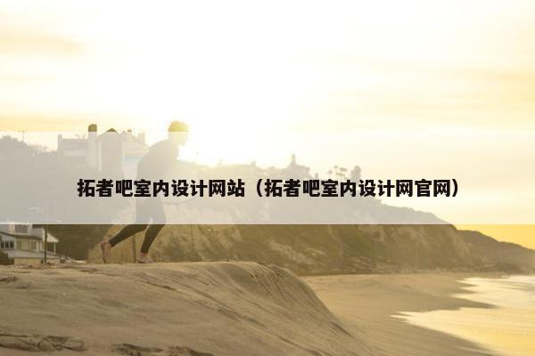 拓者吧室内设计网站（拓者吧室内设计网官网）