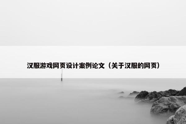 汉服游戏网页设计案例论文（关于汉服的网页）