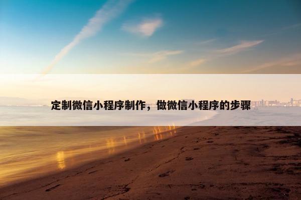 定制微信小程序制作，做微信小程序的步骤