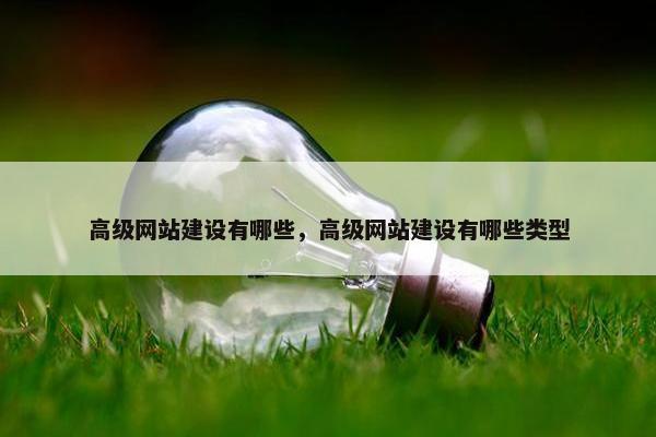 高级网站建设有哪些，高级网站建设有哪些类型