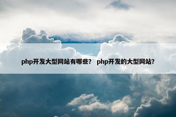 php开发大型网站有哪些？ php开发的大型网站？