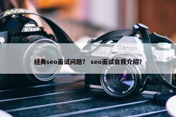 经典seo面试问题？ seo面试自我介绍？
