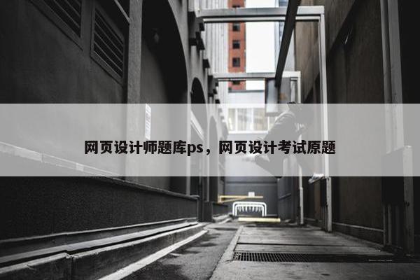 网页设计师题库ps，网页设计考试原题