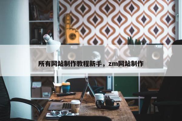 所有网站制作教程新手，zm网站制作