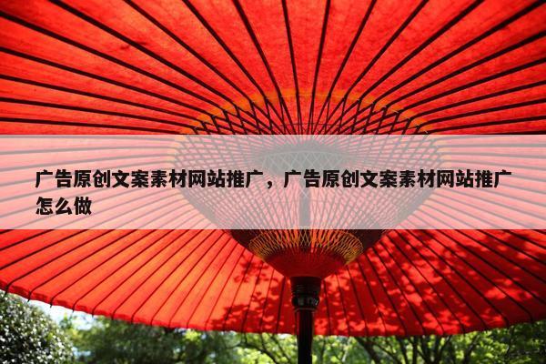 广告原创文案素材网站推广，广告原创文案素材网站推广怎么做