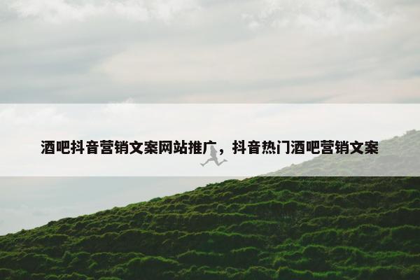 酒吧抖音营销文案网站推广，抖音热门酒吧营销文案