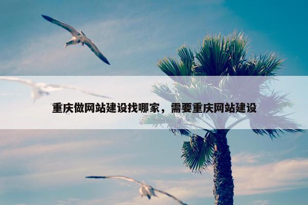 重庆做网站建设找哪家，需要重庆网站建设